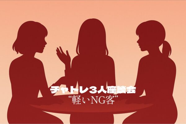 【第1回】チャトレ3人座談会｜ちょっと困る“軽いNG客”あるある