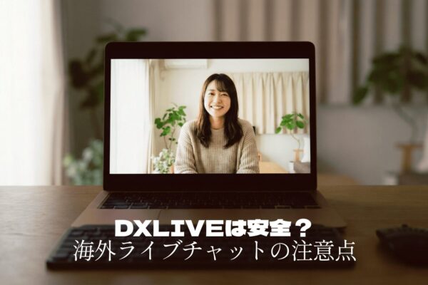 DXLIVEは安全？海外ライブチャットの注意点と安心して使うためのポイント