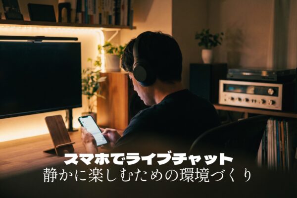 スマホでライブチャットを静かに楽しむ環境づくり｜音漏れ・姿勢・通知対策